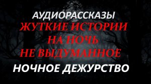 СТРАШНЫЕ РАССКАЗЫ НА НОЧЬ-НОЧНОЕ ДЕЖУРСТВО