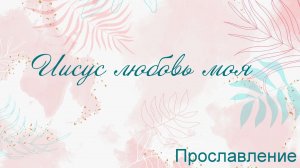 Иисус любовь моя Прославление