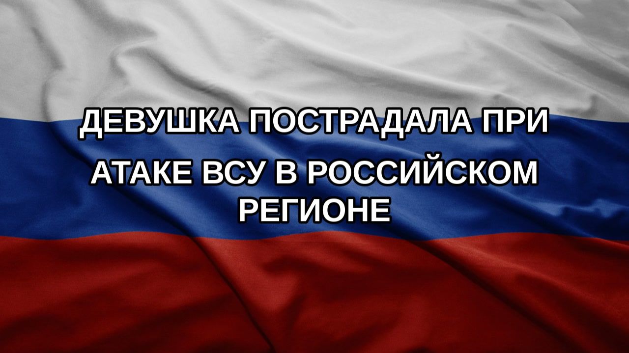 Девушка пострадала при атаке ВСУ в российском регионе
