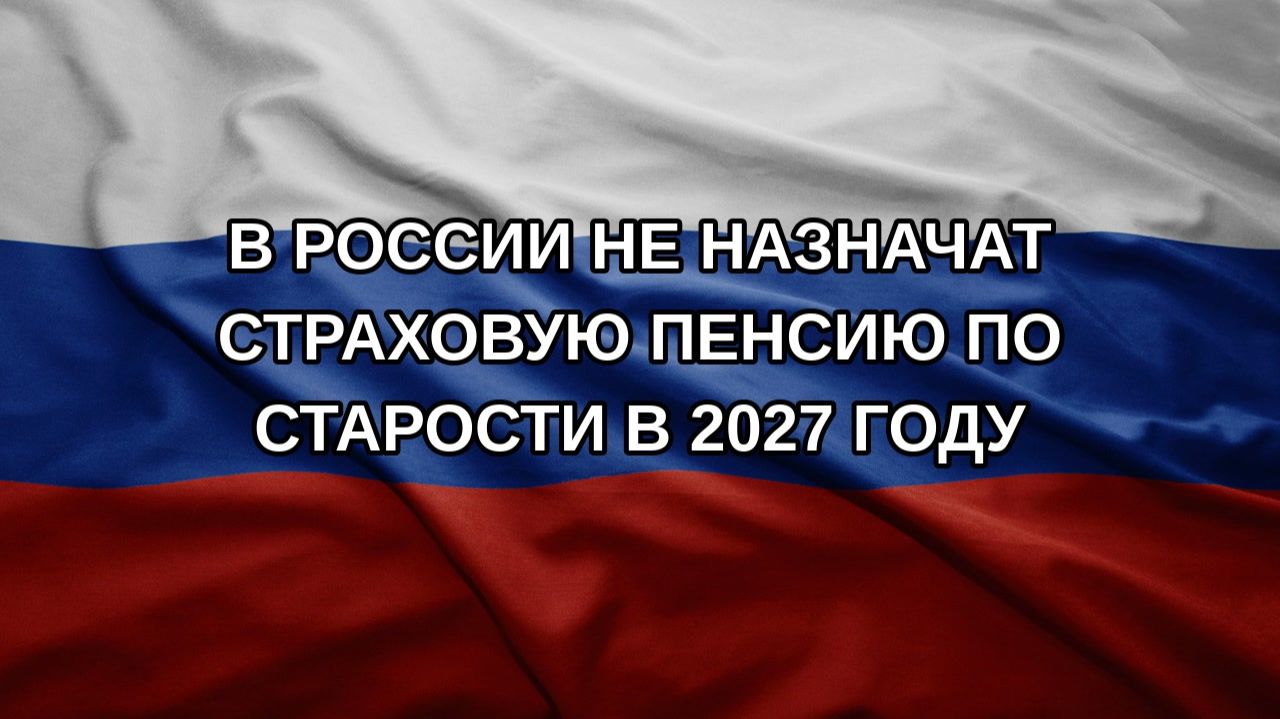 В России не назначат страховую пенсию по старости в 2027 году