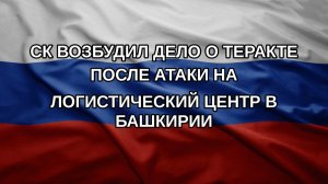 СК возбудил дело о теракте после атаки на логистический центр в Башкирии
