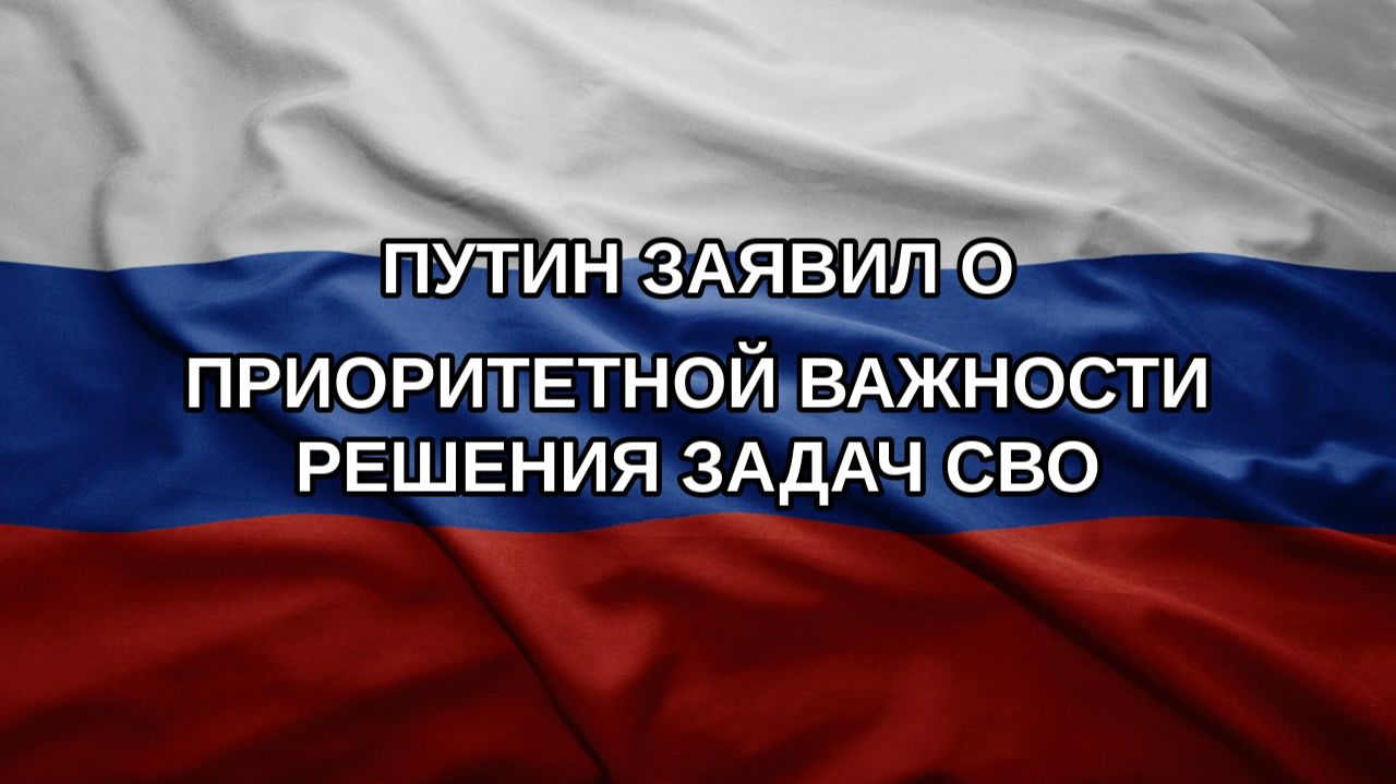 Путин заявил о приоритетной важности решения задач СВО