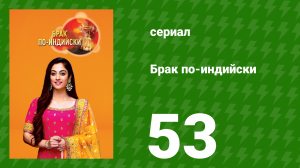Брак по-индийски 53 серия (сериал, 2018)