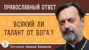Всякий ли талант от Бога?  Протоиерей Алексей Батаногов