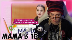 КСЮША СМОТРИТ: МАМА В 16 | 5 СЕЗОН, 6 ВЫПУСК | ДИАНА, ЧЕЛЯБИНСК