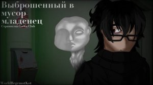 _Выброшенный в мусор младенец  • Страшилка Gacha Clud