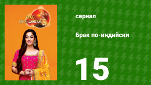 Брак по-индийски 15 серия (сериал, 2018)
