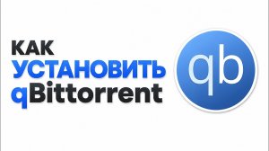 qBittorrent скачать бесплатно — как установить торрент клиент на ПК