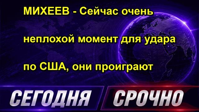 МИХЕЕВ Сейчас очень неплохой момент для удара по США, они проиграют
