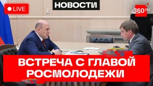Мишустин. Встреча с руководителем Федерального агентства по делам молодежи. Трансляция