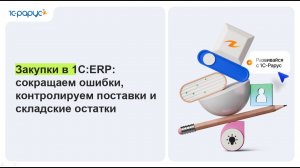 Закупки в 1С:ERP: сокращаем ошибки, контролируем поставки и складские остатки - 30.06.2026