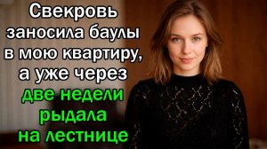 Свекровь заносила баулы в мою квартиру, а уже через две недели рыдала на лестнице