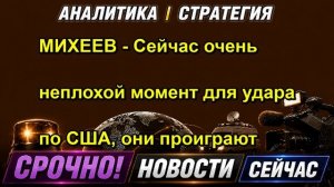 МИХЕЕВ Сейчас очень неплохой момент для удара по США, они проиграют