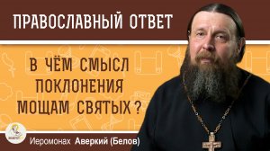 В чём смысл поклонения мощам святых?  Иеромонах Аверкий (Белов)