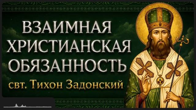 ВЗАИМНАЯ ХРИСТИАНСКАЯ ОБЯЗАННОСТЬ свт Тихон Задонский