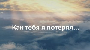 Как тебя я потерял
