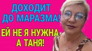 ДОХОДИТ ДО МАРАЗМА! Я НЕ БУДУ ЕЙ ОТЕЧАТЬ. ЕЙ НЕ Я НУЖНА А ТАНЯ.