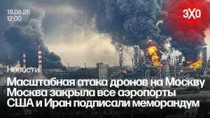 Масштабная атака дронов на Москву. Москва закрыла все аэропорты. США и Иран подписали меморандум