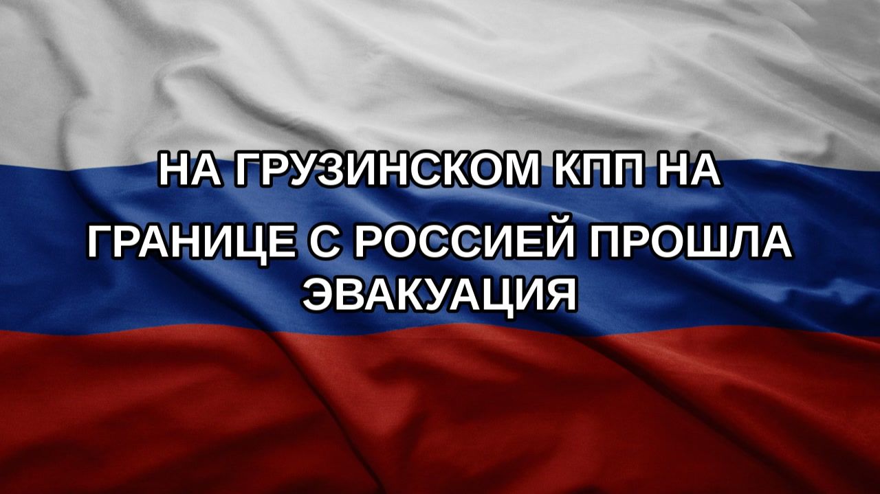 На грузинском КПП на границе с Россией прошла эвакуация