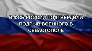 В ФСБ России подтвердили подрыв военного в Севастополе