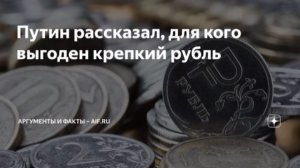 Крепкий рубль – хорошо для рядовых россиян, но создает проблемы экспортерам, заявил Путин.