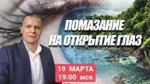 ПОМАЗАНИЕ НА ОТКРЫТИЕ ГЛАЗ. Андрей Яковишин