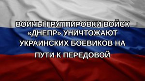 Воины группировки войск «Днепр» уничтожают украинских боевиков на пути к передовой