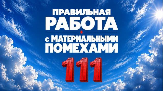 111 Правильная работа с материальными помехами