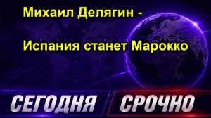 Михаил Делягин Испания станет Марокко