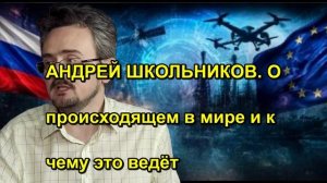 АНДРЕЙ ШКОЛЬНИКОВ. О происходящем в мире и к чему это ведёт