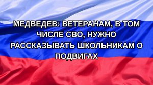 |Н. РФ| Медведев: ветеранам, в том числе СВО, нужно рассказывать школьникам о подвигах