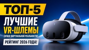 ТОП—5. Лучшие VR-шлемы [очки виртуальной реальности]. Рейтинг 2026 года!