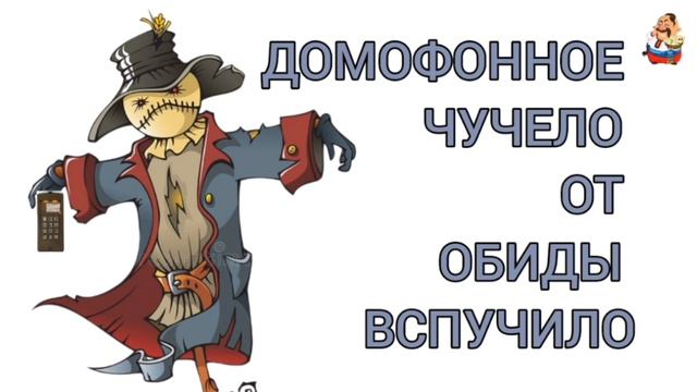 ДОМОФОННОЕ ЧУЧЕЛО ОТ ОБИДЫ ВСПУЧИЛО