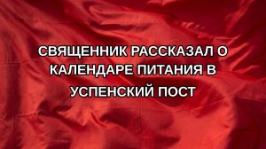 Священник рассказал о календаре питания в Успенский пост