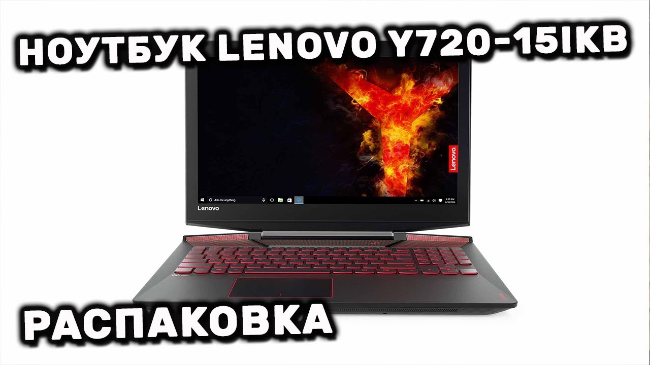 Ноутбук LENOVO Y720-15IKB (80VR00K4RA) Распаковка мой первый игровой ноутбук от Леново Легион