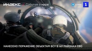 Нанесено поражение объектам ВСУ в 149 районах СВО