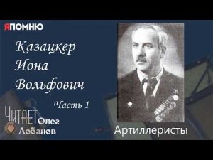 Казацкер Иона Вольфович  Часть 1.  Проект «Я помню» Артема Драбкина. Артилеристы.