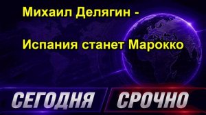 Михаил Делягин Испания станет Марокко