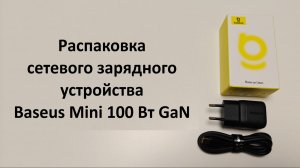 Распаковка сетевого зарядного устройства Baseus Mini 100 Вт GaN