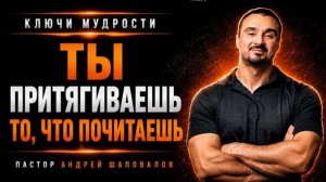 «Ты притягиваешь то, что почитаешь» А. Шаповалов