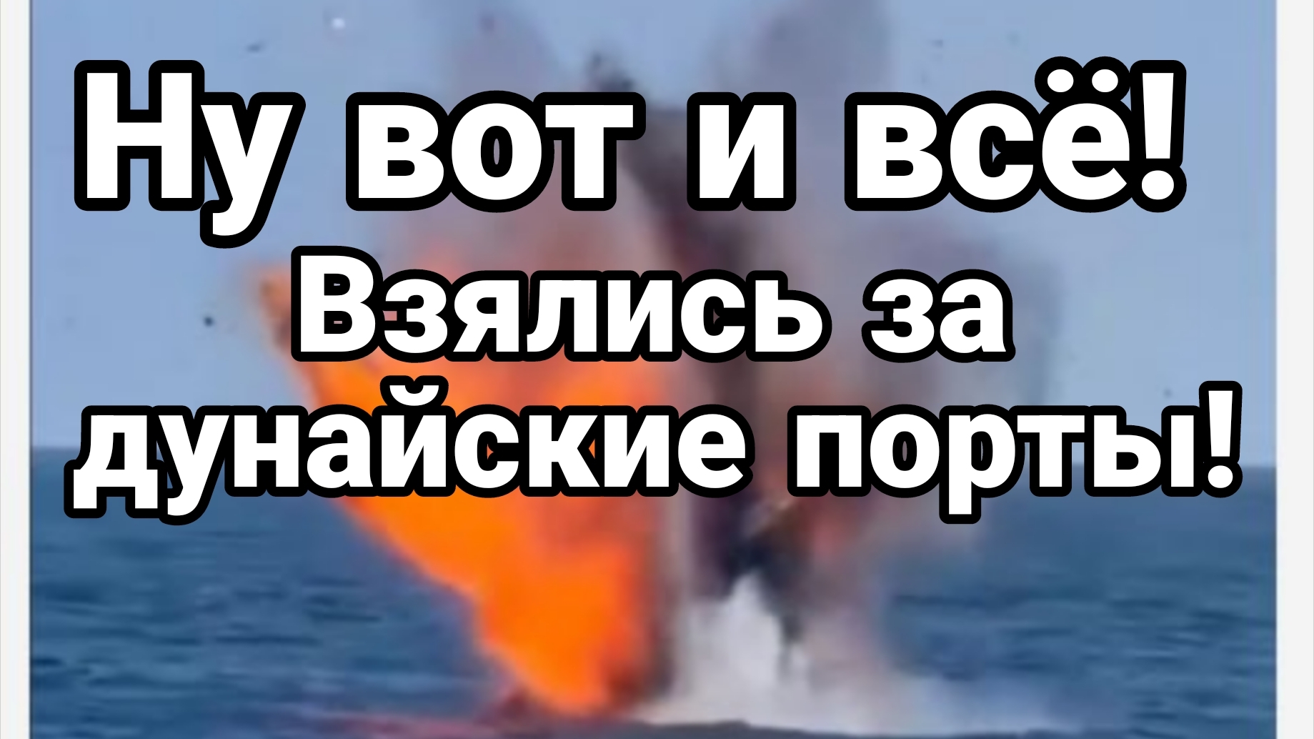 НУ ВОТ И ВСЁ ВЗЯЛИСЬ ЗА ДУНАЙСКИЕ ПОРТЫ