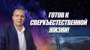 ГОТОВ К СВЕРХЪЕСТЕСТВЕННОЙ ЖИЗНИ! Андрей Яковишин (Эфир от 5-03-2021)