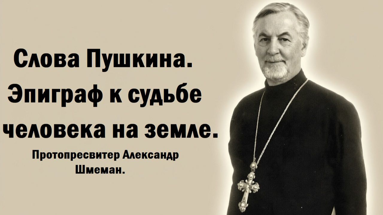 Слова Пушкина. Эпиграф к судьбе человека на земле. Протопресвитер Александр Шмеман.