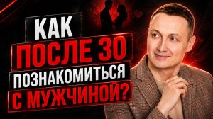 Как после 30 познакомится с мужчиной для отношений?
