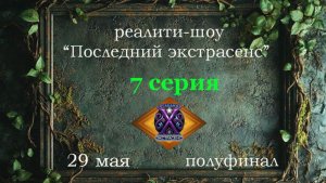 Полуфинал. 7 серия от 29 мая на реалити-шоу «Последний экстрасенс»