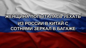 Женщина попыталась уехать из России в Китай с сотнями зеркал в багаже