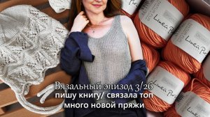 Что связала за время отсутствия на канале. Пишу книгу. Новая пряжа. Вязальный эпизод 3/26