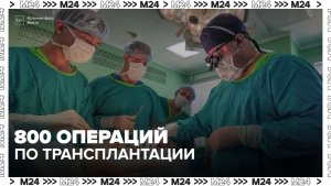 Более 800 операций по трансплантации провели в Москве за прошлый год  - Москва 24