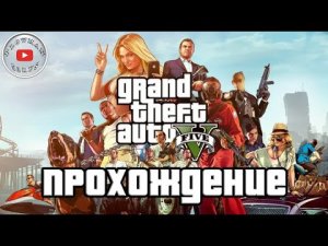 Grand Theft Auto V  Прохождение игры , сюжетный режим