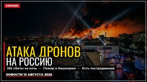 Атака дронов на Россию 13 августа 2026: ПВО сбила 362 БПЛА, пожар в Башкирии